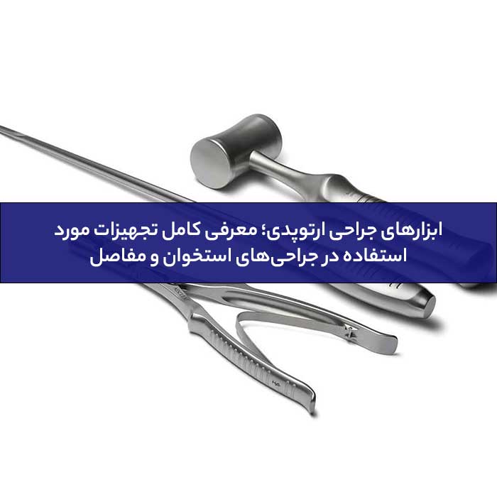 ابزارهای جراحی ارتوپدی؛ معرفی کامل تجهیزات مورد استفاده در جراحی‌های استخوان و مفاصل