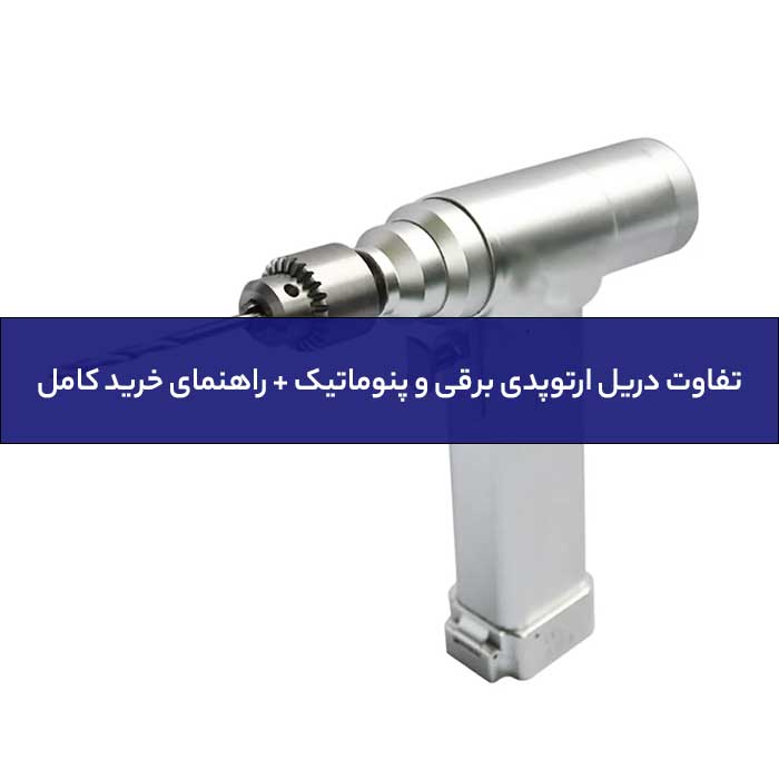 تفاوت دریل ارتوپدی برقی و پنوماتیک + راهنمای خرید کامل-01